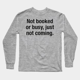 Not Booked Or Busy, Just Not Coming Long Sleeve T-Shirt